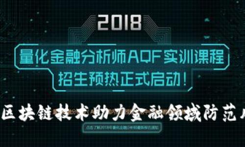 如何区块链技术助力金融领域防范风险？