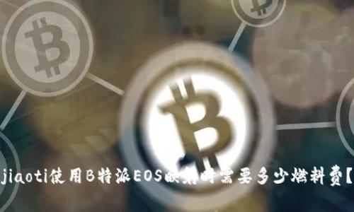 jiaoti使用B特派EOS映射时需要多少燃料费？