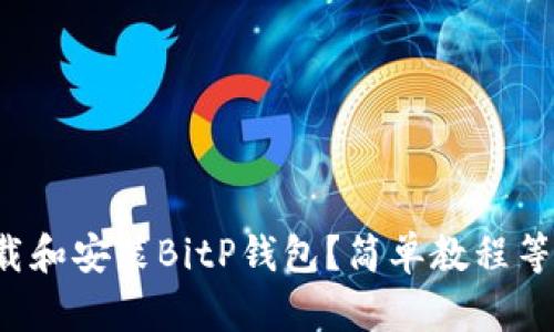 如何下载和安装BitP钱包？简单教程等你来学！