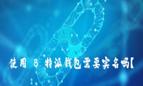使用 B 特派钱包需要实名吗？