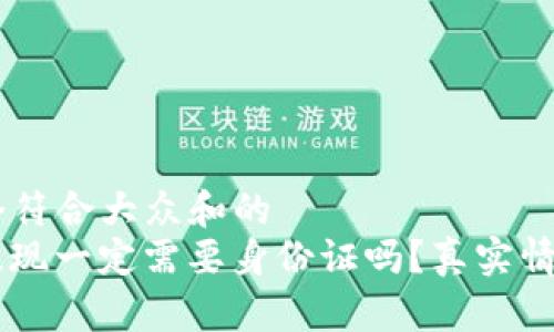 思考一个符合大众和的  
“b特派提现一定需要身份证吗？真实情况揭秘！”