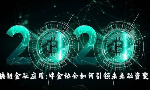 区块链金融应用：中金协会如何引领未来融资变革？