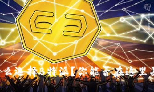 为什么选择B特派？你能否在这里买卖？