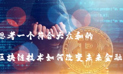 思考一个符合大众和的

区块链技术如何改变未来金融？