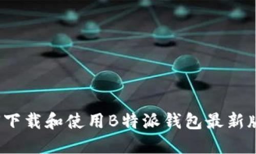如何下载和使用B特派钱包最新版本？