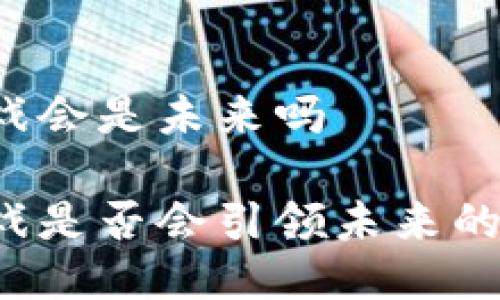 区块链游戏会是未来吗

区块链游戏是否会引领未来的游戏潮流？