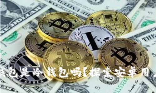 比特派钱包是冷钱包吗？探索安卓用户的选择