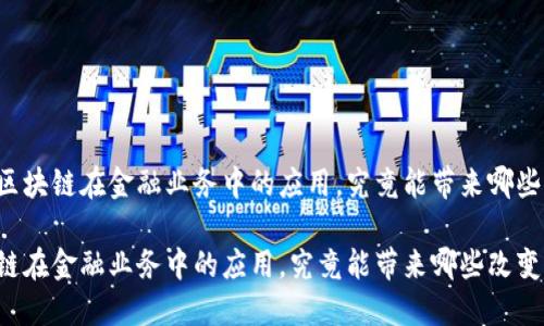 了解区块链在金融业务中的应用，究竟能带来哪些改变？

区块链在金融业务中的应用，究竟能带来哪些改变？