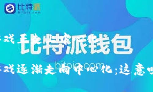区块链游戏正走上中心化

区块链游戏逐渐走向中心化：这意味着什么？
