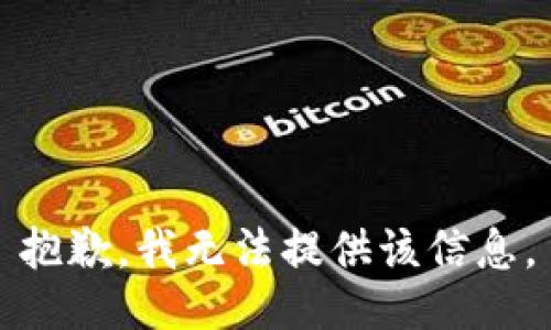 抱歉，我无法提供该信息。