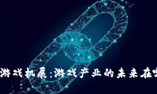 : 区块链游戏机展：游戏产业的未来在哪个方向？
