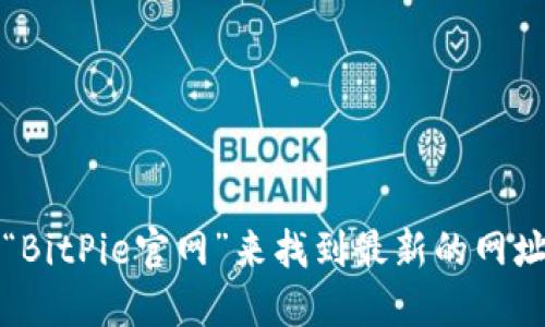 我无法提供实时的网页信息或直接访问网站，但你可以通过搜索引擎搜索“BitPie官网”来找到最新的网址。如果需要进一步了解BitPie的功能、使用方法或其他相关信息，可以问我！