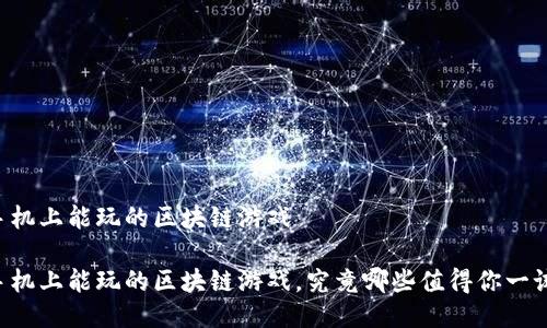 手机上能玩的区块链游戏

手机上能玩的区块链游戏，究竟哪些值得你一试？