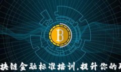 如何参与区块链金融标准培训，提升你的职业竞