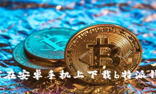 如何在安卓手机上下载b特派钱包？