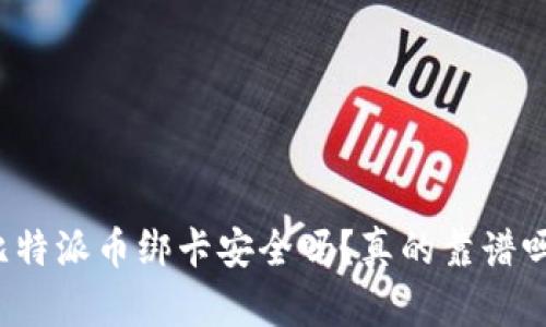 比特派币绑卡安全吗？真的靠谱吗？