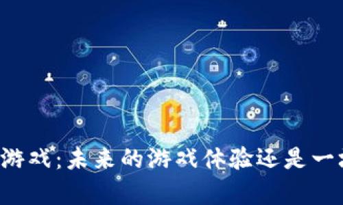 乌镇区块链游戏：未来的游戏体验还是一场虚幻的梦？