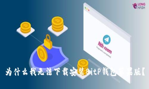为什么我无法下载安装BitP钱包苹果版？