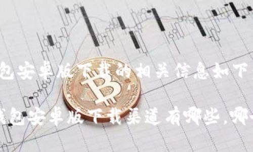 比特派钱包安卓版下载的相关信息如下：

 比特派钱包安卓版下载渠道有哪些，哪个最安全？