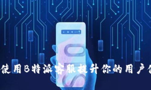如何使用B特派客服提升你的用户体验？
