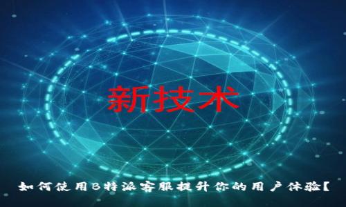 如何使用B特派客服提升你的用户体验？
