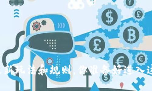 区块链游戏的最新玩法和规则，你准备好进入这个新世界了吗？