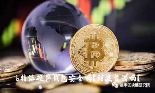 b特派硬件钱包安全吗？到底靠谱吗？