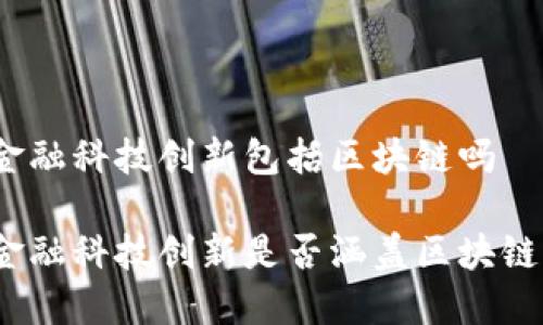 金融科技创新包括区块链吗

金融科技创新是否涵盖区块链？