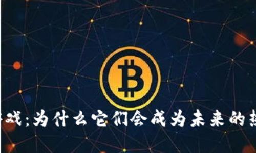 区块链游戏：为什么它们会成为未来的热门趋势？