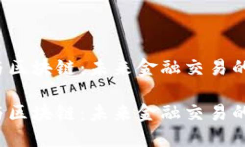 外汇游戏与区块链：未来金融交易的新趋势吗？

外汇游戏与区块链：未来金融交易的新趋势吗？