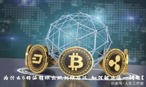 为什么B特派转账出现到账延迟，如何解决这一问题？