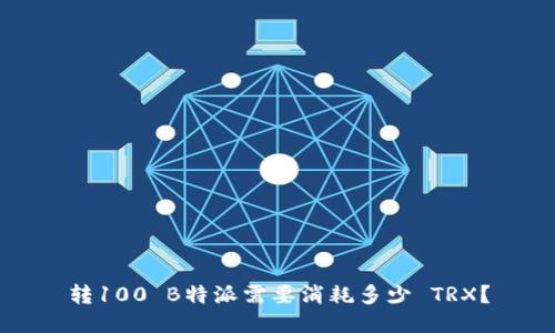 转100 B特派需要消耗多少 TRX？