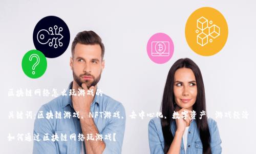 区块链网络怎么玩游戏的

关键词：区块链游戏, NFT游戏, 去中心化, 数字资产, 游戏经济

如何通过区块链网络玩游戏？