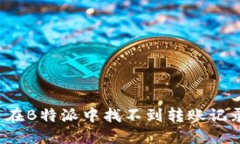 如何解决在B特派中找不到转账记录的问题？