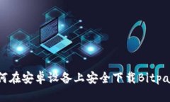 如何在安卓设备上安全下载Bitpapp？