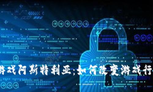 : 区块链游戏阿斯特利亚：如何改变游戏行业的未来？