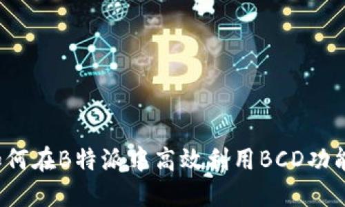 如何在B特派中高效利用BCD功能？