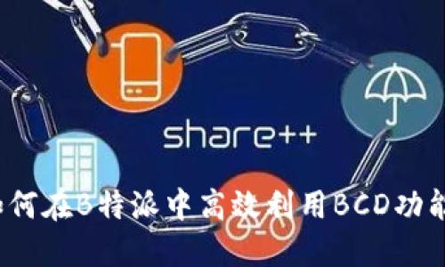 如何在B特派中高效利用BCD功能？