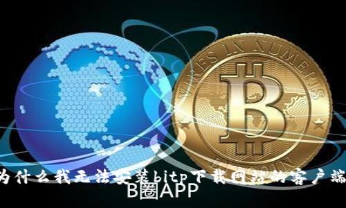 为什么我无法安装bitp下载网站的客户端？