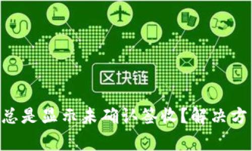 为什么B特派总是显示未确认签收？解决方法与注意事项