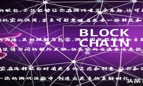 区块链游戏日益受到玩家的青睐，尤其是在情侣玩家中，他们希望能够在虚拟世界里拥有独一无二的身份。那么，如何为你的情侣账号选取一个既有趣又有意义的昵称呢？同时，结合区块链的特性，我们还可以加深对昵称的个性化定制。今天，我们将围绕“情侣在区块链游戏中该如何选择昵称”这一主题，深入探讨这个令人好奇的问题。

  情侣在区块链游戏中如何选择名字？ / 

 guanjianci 区块链游戏, 情侣昵称, 游戏取名, 虚拟身份, 个性化定制 /guanjianci 

什么是区块链游戏？

区块链游戏是一种新兴的游戏类型，它利用区块链技术来创造游戏经济和资产。与传统游戏不同，玩家不仅仅是在游戏中玩乐，更是能够拥有游戏中的资产，如虚拟道具、角色或土地等，这些资产均可以在区块链上进行转账和交易。这种模式让每个玩家都拥有了一种新的经济参与体验，不再只是一个“消费者”，而成为了资产的真正拥有者。

情侣玩家为何需要有意义的昵称？

对于情侣玩家来说，昵称不仅仅是一个简单的代号，它更代表着两人的情感联系和独特的游戏身份。选择一个合适的昵称可以加深彼此之间的情感交流。此外，一个引人注目的昵称也能够在游戏中让他们更容易被其他玩家记住，增强了在虚拟世界里的存在感。

选择情侣昵称的技巧

在为情侣选择昵称时，有几点建议可以参考：

ul
    li意义深远：选择一些有特别意义的词汇或短语，可能是你们的初识地点、第一次约会的情景，甚至是某个共同的爱好。/li
    li个性相符：尽量选取能够体现你们各自个性特点的词汇。例如，如果一方比较喜欢冒险，另一方则比较温柔，可以选择与这两种性格相关的词汇结合变换。/li
    li音韵搭配：昵称应该朗朗上口，避免太复杂的组合。尝试听起来顺口、富有韵律感的名字，这样在游戏中叫起来更自然。/li
    li创意组合：可以尝试将你们的名字、生日或者其他有联结意味的元素进行混搭，形成独特的组合，例如用你们的字母混合再加上一些游戏中的元素。/li
    li包含情感色彩：昵称中可以加入一些表达感情的词汇，比如“心灵”、“甜蜜”等，能够让其他玩家也感受到你们的好甜蜜关系。/li
/ul

情侣昵称的例子

下面是一些适合情侣的区块链游戏昵称示例，供你们参考：

ul
    li爱你如初 - 表达出对于爱人的恒久之情，适合一对年轻甜蜜的情侣。/li
    li心心相印 - 形容彼此之间的心灵感应，表示一体化的感觉。/li
    li冒险小队 - 适合喜欢探险的情侣，表达出共同经历冒险的情感。/li
    li星空下的承诺 - 给人浪漫温馨的感觉，讲述关于承诺的美丽故事。/li
    li醉心于你 - 传达出对彼此的痴迷与深入的理解。/li
/ul

如何在区块链游戏中使用这些昵称

在区块链游戏中使用这些昵称非常简单。通常，在创建新账号时，系统会要求输入昵称。在输入时，直接将你选择好的昵称填入即可。要注意的是，在某些游戏中，昵称不能重复，因此在选定的时候可以提前搜查一下有没有相似的昵称。

另外，如果遇到昵称被占用的情况，也可以尝试在原有昵称中加上数字或者符号以形成差异。这可以使得昵称更为独特且不失掉其本有的韵味。

昵称的使用与维护

在区块链世界中，昵称不仅仅是身份，还是一种资产的表现。在某些游戏中，知名的或受欢迎的昵称可能会在交易中形成一种价值。因此，选一个好的昵称，不仅能够让你在游戏中享受乐趣，还可能为你在未来的交易过程中带来潜在的收益。

但是，维护昵称的独特性也同样重要。当你在游戏中取得一定名声或成就时，可以考虑为该昵称保持声誉，不随便更改。更改昵称不仅可能造成其他玩家的混淆，甚至可能意味着失去一些朋友和影响。

玩游戏时保持良好的情侣关系

尽管在区块链游戏中用游戏昵称来标记情侣身份是件有趣的事情，但若希望恋情能长久，光靠这点显然是不够的。双方都需要在游戏外保持良好的沟通，互相理解与包容。游戏固然能够增加主题情趣，但不应掩盖生活中的真实互动。

与其将所有时间都投入到游戏中，偶尔约定一段时间聊聊彼此的感受，分享喜怒哀乐，这样不仅增进感情，也能让游戏体验更加丰富。游戏的确能促使情侣间的额外互动，但真实的交流永远是彼此关系稳固的基石。

结语

在区块链游戏中为情侣选择昵称是个有趣的过程，它不仅展现了彼此的情感，还可能影响游戏体验和社交互动。希望通过以上的分享，能够帮助大家在选择昵称时有更多的灵感和创意，让你和你的另一半在游戏的世界中找到属于你们的独特身份。

不妨试试上面提到的一些小技巧和建议，找出那个完美的情侣昵称吧！无论你们在游戏中承担什么样的角色，最重要的是把彼此的情感带入到每一次的游戏体验中，创造出更多的美好回忆。