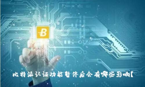 比特派认证功能暂停后会有哪些影响？