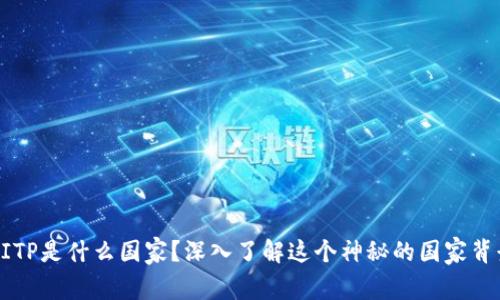 BITP是什么国家？深入了解这个神秘的国家背景