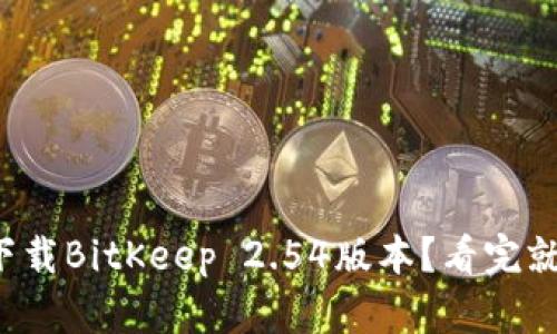 如何下载BitKeep 2.54版本？看完就知道！