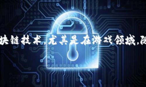 区块链游戏入局需要多久是一个充满探讨价值的话题。在这个快速发展的数字世界中，越来越多的人开始关注区块链技术，尤其是在游戏领域。随着越来越多的开发者和公司进入这一市场，许多人自然会好奇：想要在区块链游戏中立足，究竟需要多长时间呢？

区块链游戏入局需要多久？游戏玩家和开发者都想知道的真相