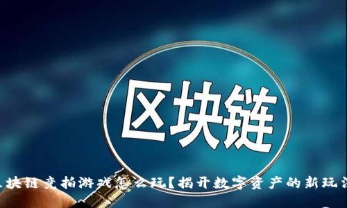 区块链竞拍游戏怎么玩？揭开数字资产的新玩法！