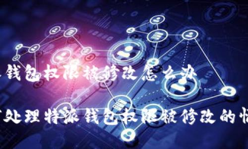 特派钱包权限被修改怎么办

如何处理特派钱包权限被修改的情况？