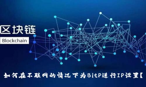 如何在不联网的情况下为BitP进行IP设置？