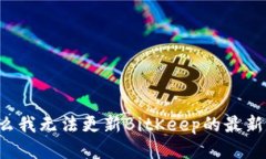 为什么我无法更新BitKeep的最新版本？