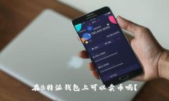 在B特派钱包上可以卖币吗？
